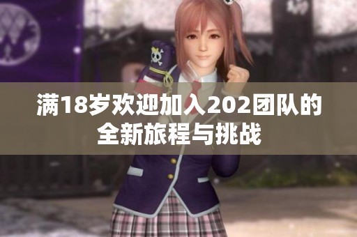 满18岁欢迎加入202团队的全新旅程与挑战