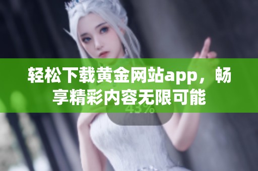 轻松下载黄金网站app，畅享精彩内容无限可能