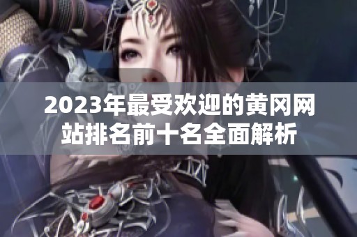 2023年最受欢迎的黄冈网站排名前十名全面解析
