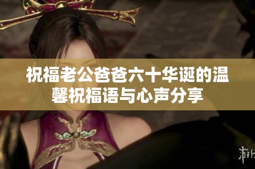 祝福老公爸爸六十华诞的温馨祝福语与心声分享