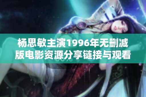 杨思敏主演1996年无删减版电影资源分享链接与观看攻略