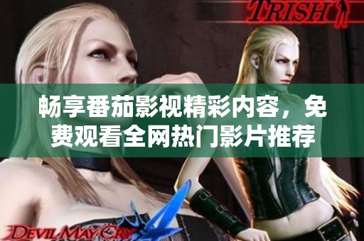 畅享番茄影视精彩内容，免费观看全网热门影片推荐
