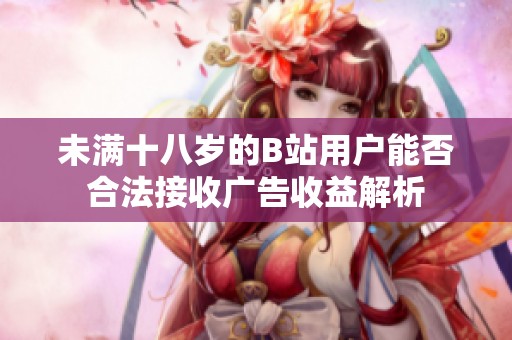 未满十八岁的B站用户能否合法接收广告收益解析