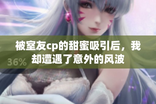 被室友cp的甜蜜吸引后，我却遭遇了意外的风波