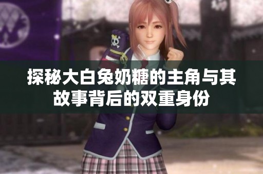 探秘大白兔奶糖的主角与其故事背后的双重身份