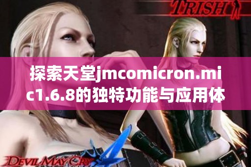 探索天堂jmcomicron.mic1.6.8的独特功能与应用体验