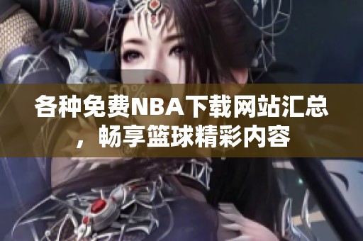 各种免费NBA下载网站汇总，畅享篮球精彩内容