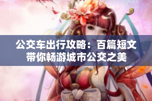 公交车出行攻略：百篇短文带你畅游城市公交之美