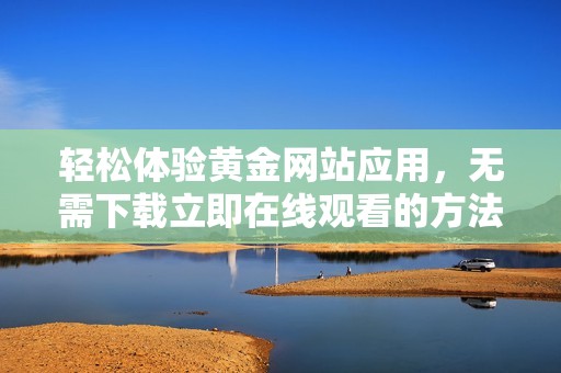 轻松体验黄金网站应用，无需下载立即在线观看的方法分享