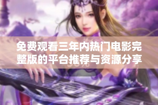免费观看三年内热门电影完整版的平台推荐与资源分享