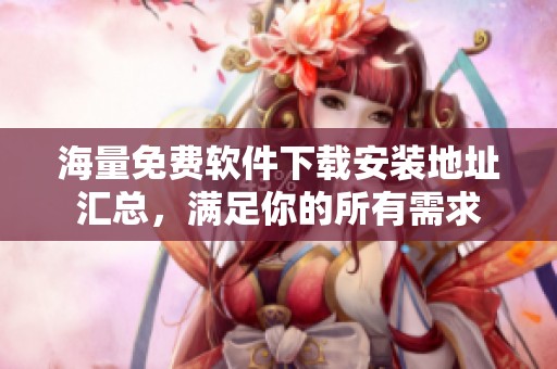 海量免费软件下载安装地址汇总，满足你的所有需求