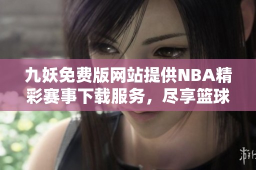 九妖免费版网站提供NBA精彩赛事下载服务，尽享篮球乐趣