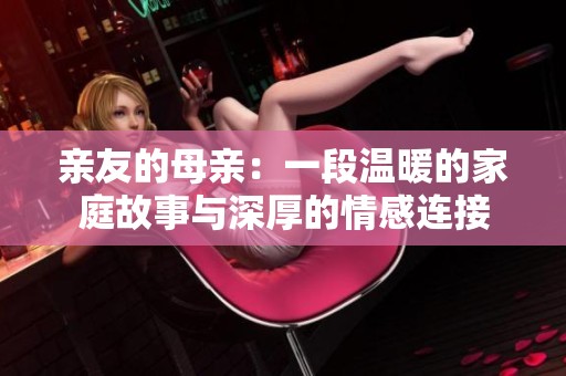 亲友的母亲：一段温暖的家庭故事与深厚的情感连接