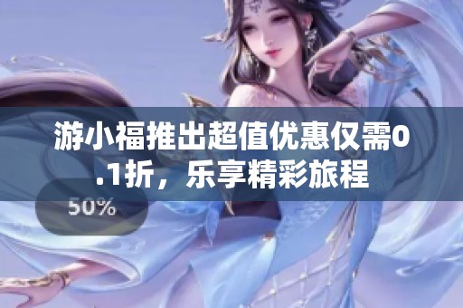 游小福推出超值优惠仅需0.1折，乐享精彩旅程