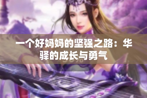 一个好妈妈的坚强之路：华驿的成长与勇气