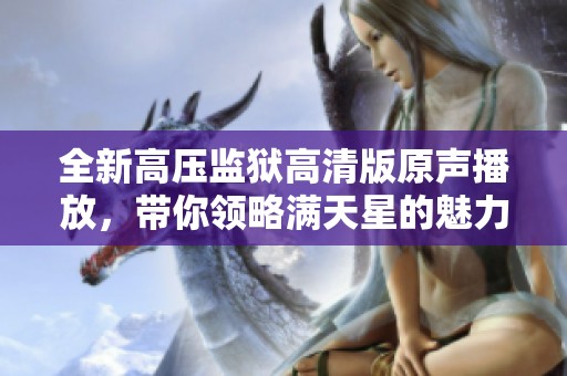 全新高压监狱高清版原声播放，带你领略满天星的魅力与紧张感