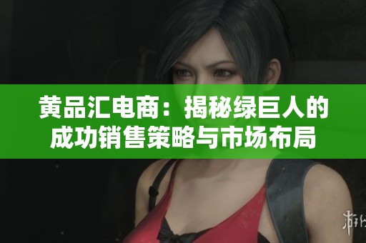 黄品汇电商：揭秘绿巨人的成功销售策略与市场布局
