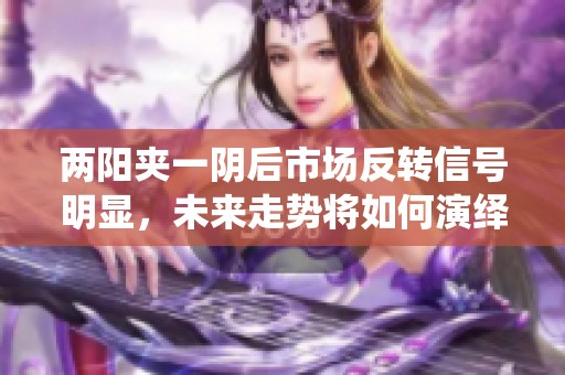 两阳夹一阴后市场反转信号明显，未来走势将如何演绎