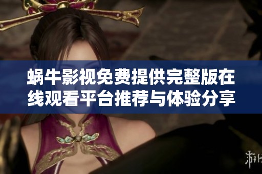 蜗牛影视免费提供完整版在线观看平台推荐与体验分享