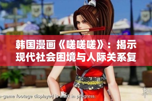 韩国漫画《嗟嗟嗟》：揭示现代社会困境与人际关系复杂性