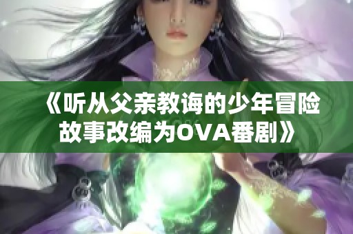 《听从父亲教诲的少年冒险故事改编为OVA番剧》