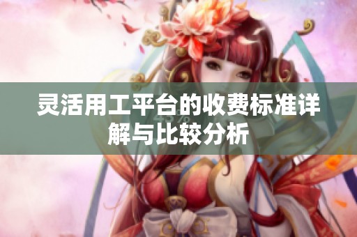 灵活用工平台的收费标准详解与比较分析