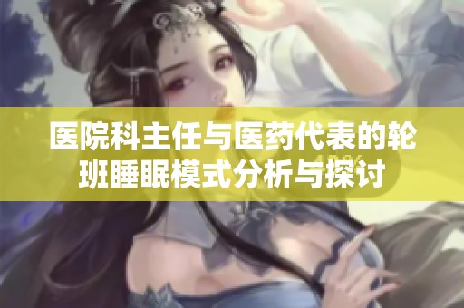 医院科主任与医药代表的轮班睡眠模式分析与探讨