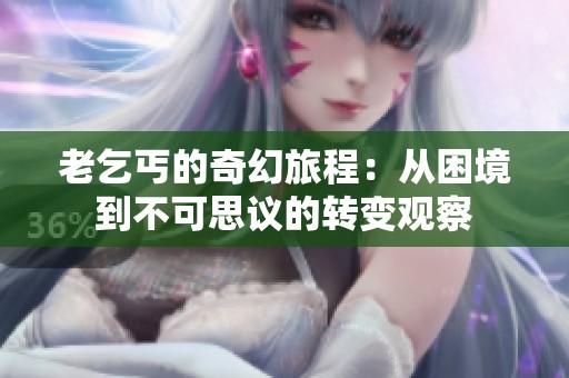 老乞丐的奇幻旅程：从困境到不可思议的转变观察