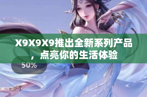 X9X9X9推出全新系列产品，点亮你的生活体验