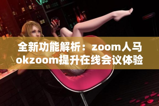 全新功能解析：zoom人马okzoom提升在线会议体验