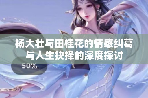 杨大壮与田桂花的情感纠葛与人生抉择的深度探讨