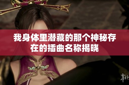 我身体里潜藏的那个神秘存在的插曲名称揭晓