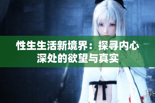 性生生活新境界：探寻内心深处的欲望与真实
