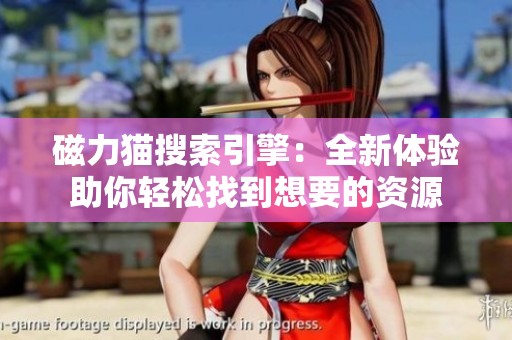 磁力猫搜索引擎：全新体验助你轻松找到想要的资源