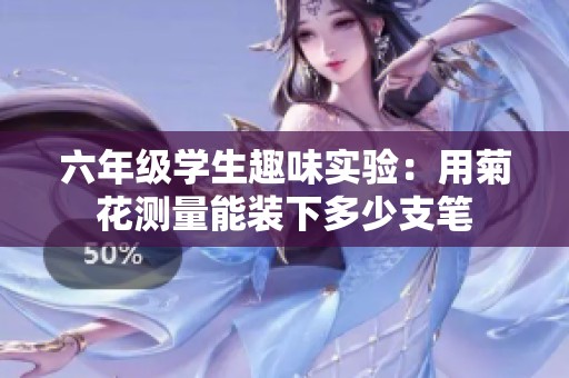 六年级学生趣味实验：用菊花测量能装下多少支笔