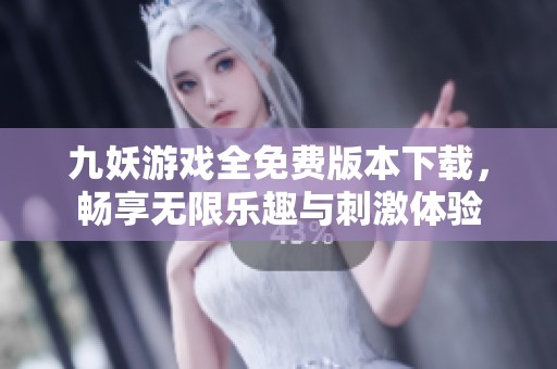九妖游戏全免费版本下载，畅享无限乐趣与刺激体验
