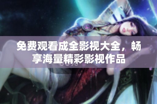 免费观看成全影视大全，畅享海量精彩影视作品