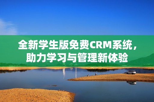 全新学生版免费CRM系统，助力学习与管理新体验