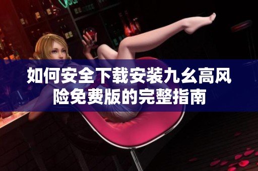 如何安全下载安装九幺高风险免费版的完整指南