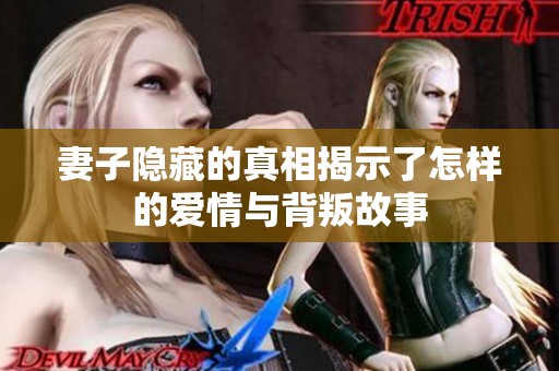 妻子隐藏的真相揭示了怎样的爱情与背叛故事