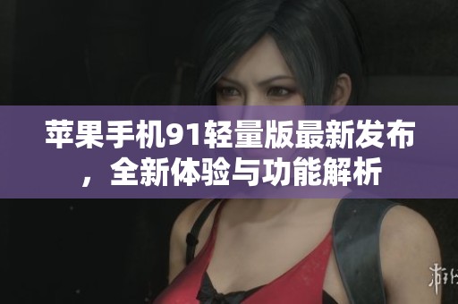 苹果手机91轻量版最新发布，全新体验与功能解析