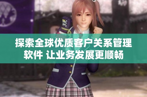 探索全球优质客户关系管理软件 让业务发展更顺畅