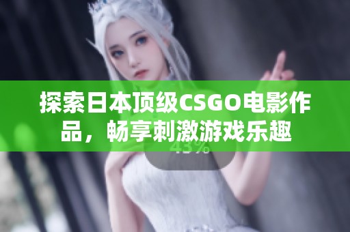 探索日本顶级CSGO电影作品，畅享刺激游戏乐趣