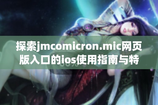 探索jmcomicron.mic网页版入口的ios使用指南与特点分析