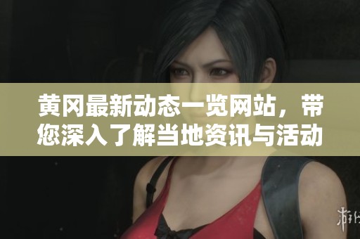 黄冈最新动态一览网站，带您深入了解当地资讯与活动