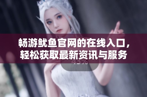畅游鱿鱼官网的在线入口，轻松获取最新资讯与服务