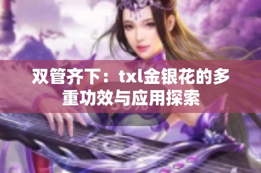 双管齐下：txl金银花的多重功效与应用探索