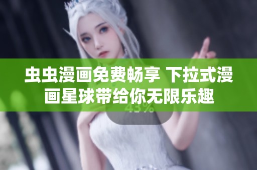 虫虫漫画免费畅享 下拉式漫画星球带给你无限乐趣