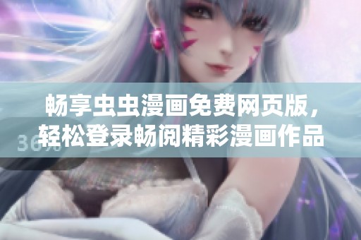 畅享虫虫漫画免费网页版，轻松登录畅阅精彩漫画作品
