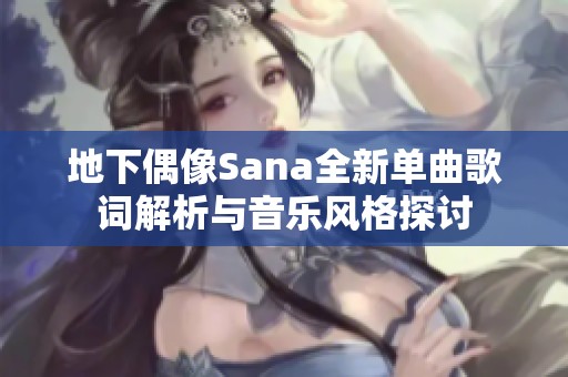 地下偶像Sana全新单曲歌词解析与音乐风格探讨